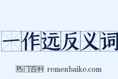 一作远反义词是什么意思的图片